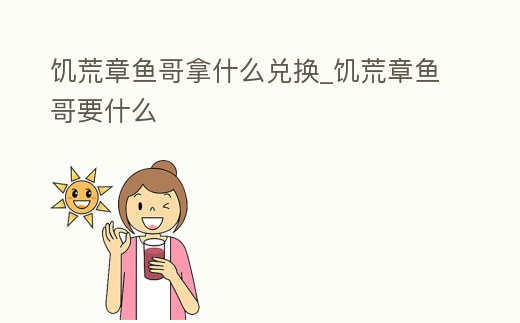 饑荒章魚哥拿什么兌換_饑荒章魚哥要什么