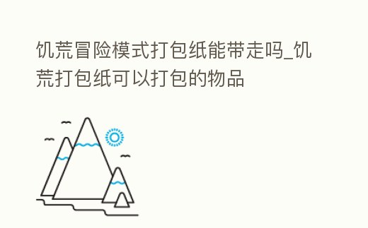 饑荒冒險模式打包紙能帶走嗎_饑荒打包紙可以打包的物品