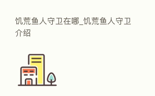饑荒魚人守衛在哪_饑荒魚人守衛介紹