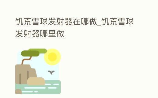 饑荒雪球發射器在哪做_饑荒雪球發射器哪里做