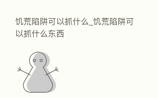 饑荒陷阱可以抓什么_饑荒陷阱可以抓什么東西