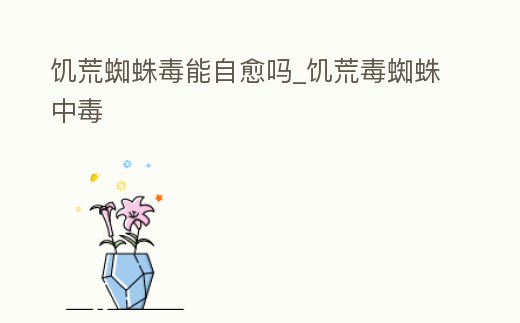 饑荒蜘蛛毒能自愈嗎_饑荒毒蜘蛛中毒