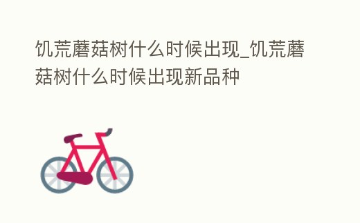 饑荒蘑菇樹什么時(shí)候出現(xiàn)_饑荒蘑菇樹什么時(shí)候出現(xiàn)新品種