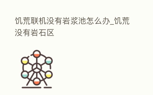饑荒聯機沒有巖漿池怎么辦_饑荒沒有巖石區