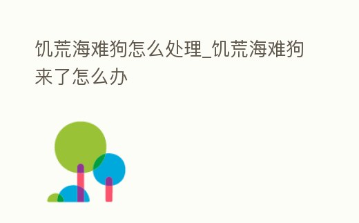 饑荒海難狗怎么處理_饑荒海難狗來(lái)了怎么辦