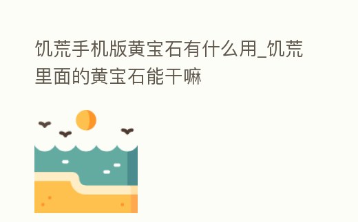 饑荒手機版黃寶石有什么用_饑荒里面的黃寶石能干嘛