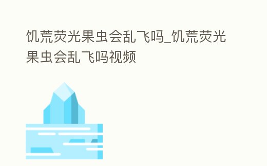 饑荒熒光果蟲會亂飛嗎_饑荒熒光果蟲會亂飛嗎視頻