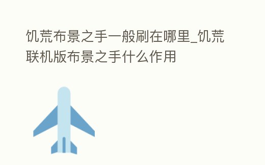 饑荒布景之手一般刷在哪里_饑荒聯機版布景之手什么作用