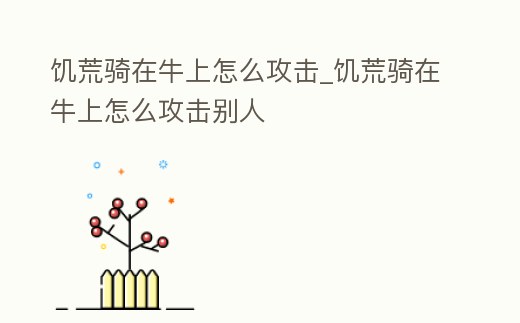 饑荒騎在牛上怎么攻擊_饑荒騎在牛上怎么攻擊別人