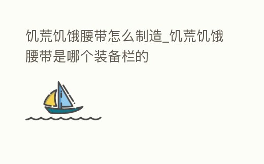 饑荒饑餓腰帶怎么制造_饑荒饑餓腰帶是哪個(gè)裝備欄的