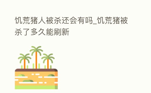 饑荒豬人被殺還會有嗎_饑荒豬被殺了多久能刷新
