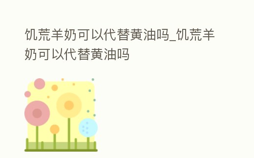 饑荒羊奶可以代替黃油嗎_饑荒羊奶可以代替黃油嗎