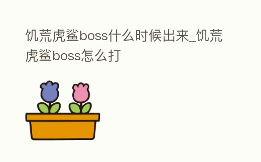 饑荒虎鯊boss什么時候出來_饑荒虎鯊boss怎么打