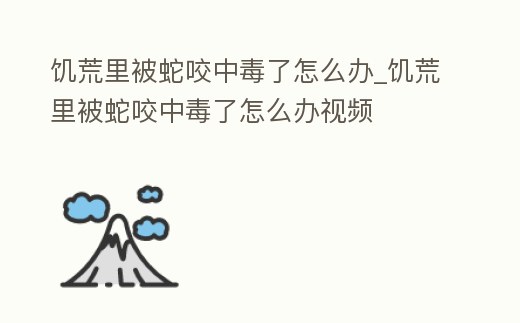 饑荒里被蛇咬中毒了怎么辦_饑荒里被蛇咬中毒了怎么辦視頻
