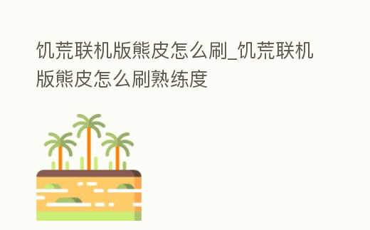 饑荒聯機版熊皮怎么刷_饑荒聯機版熊皮怎么刷熟練度