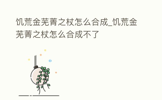 饑荒金蕪菁之杖怎么合成_饑荒金蕪菁之杖怎么合成不了