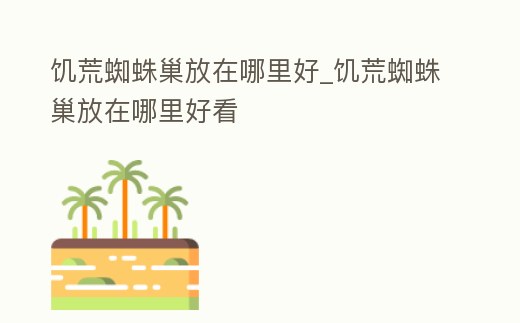 饑荒蜘蛛巢放在哪里好_饑荒蜘蛛巢放在哪里好看