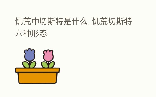 饑荒中切斯特是什么_饑荒切斯特六種形態