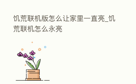饑荒聯機版怎么讓家里一直亮_饑荒聯機怎么永亮