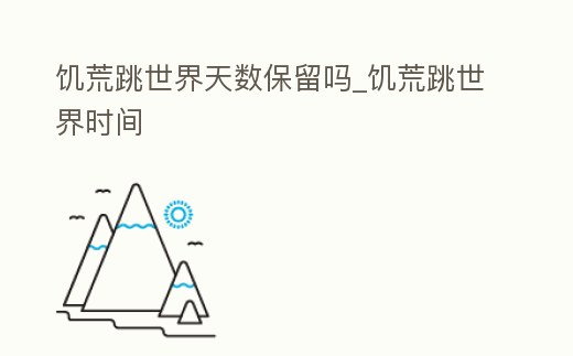 饑荒跳世界天數保留嗎_饑荒跳世界時間