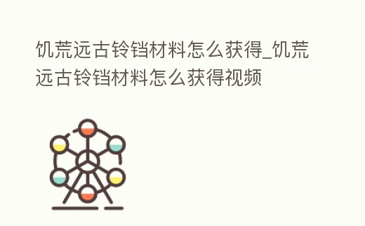 饑荒遠(yuǎn)古鈴鐺材料怎么獲得_饑荒遠(yuǎn)古鈴鐺材料怎么獲得視頻
