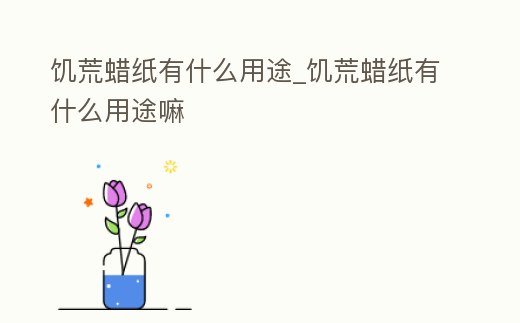 饑荒蠟紙有什么用途_饑荒蠟紙有什么用途嘛