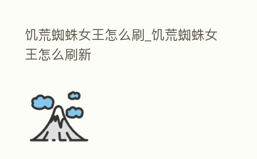 饑荒蜘蛛女王怎么刷_饑荒蜘蛛女王怎么刷新