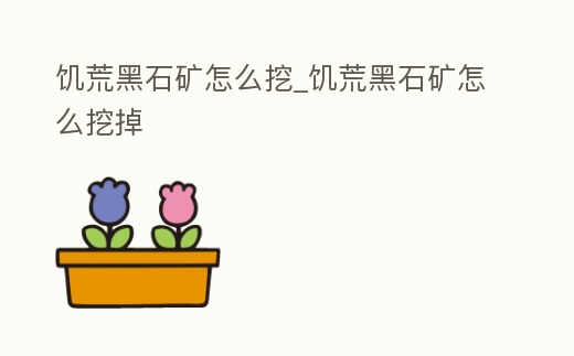 饑荒黑石礦怎么挖_饑荒黑石礦怎么挖掉