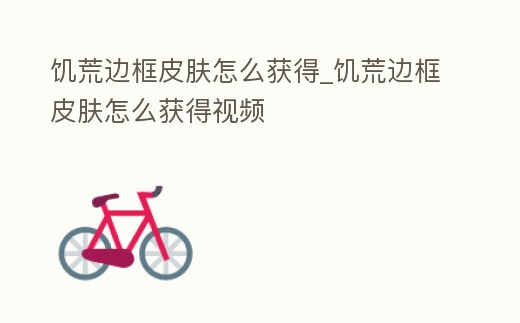 饑荒邊框皮膚怎么獲得_饑荒邊框皮膚怎么獲得視頻