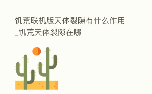 饑荒聯(lián)機(jī)版天體裂隙有什么作用_饑荒天體裂隙在哪