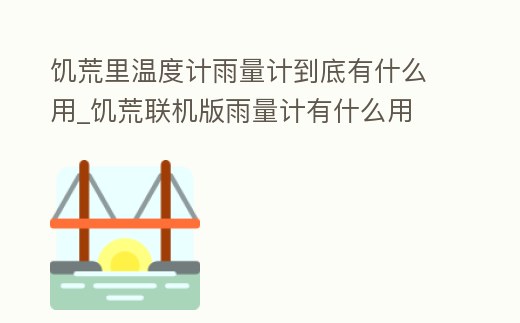 饑荒里溫度計(jì)雨量計(jì)到底有什么用_饑荒聯(lián)機(jī)版雨量計(jì)有什么用