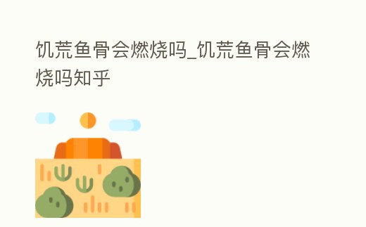 饑荒魚骨會燃燒嗎_饑荒魚骨會燃燒嗎知乎