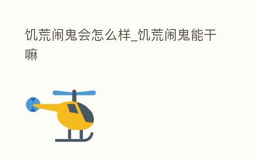 饑荒鬧鬼會怎么樣_饑荒鬧鬼能干嘛