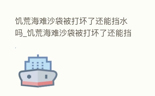 饑荒海難沙袋被打壞了還能擋水嗎_饑荒海難沙袋被打壞了還能擋水嗎知乎