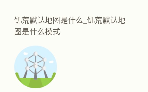 饑荒默認(rèn)地圖是什么_饑荒默認(rèn)地圖是什么模式