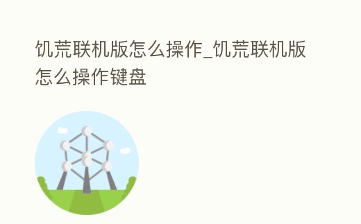 饑荒聯(lián)機(jī)版怎么操作_饑荒聯(lián)機(jī)版怎么操作鍵盤