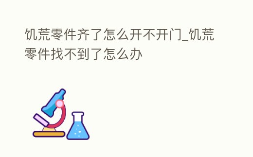 饑荒零件齊了怎么開不開門_饑荒零件找不到了怎么辦