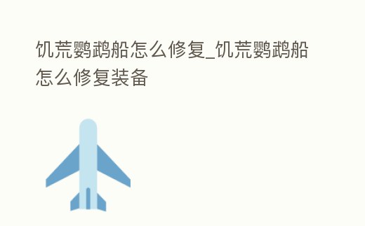 饑荒鸚鵡船怎么修復(fù)_饑荒鸚鵡船怎么修復(fù)裝備
