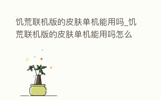 饑荒聯機版的皮膚單機能用嗎_饑荒聯機版的皮膚單機能用嗎怎么獲得