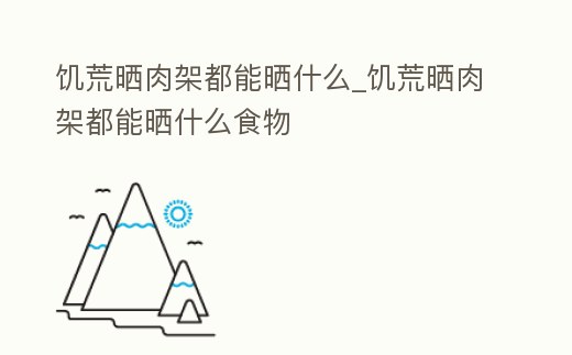 饑荒曬肉架都能曬什么_饑荒曬肉架都能曬什么食物