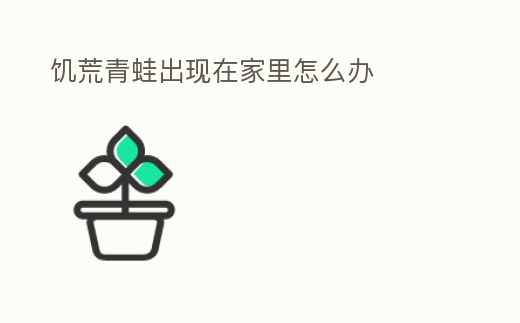 饑荒青蛙出現在家里怎么辦