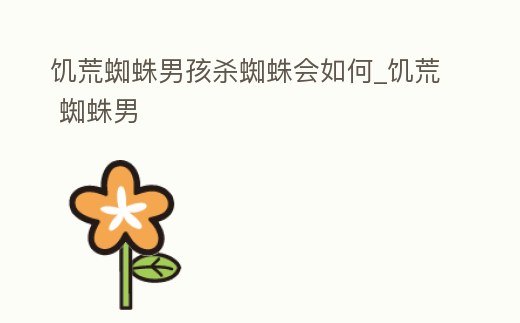 饑荒蜘蛛男孩殺蜘蛛會如何_饑荒 蜘蛛男