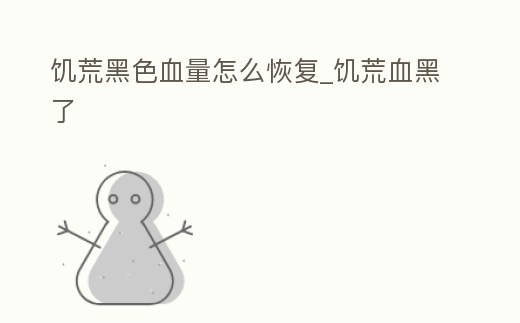 饑荒黑色血量怎么恢復_饑荒血黑了