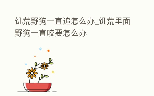 饑荒野狗一直追怎么辦_饑荒里面野狗一直咬要怎么辦