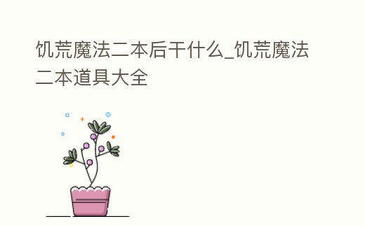 饑荒魔法二本后干什么_饑荒魔法二本道具大全