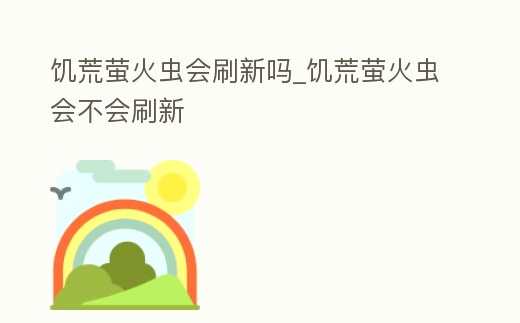 饑荒螢火蟲會刷新嗎_饑荒螢火蟲會不會刷新