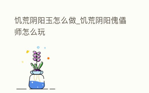 饑荒陰陽玉怎么做_饑荒陰陽傀儡師怎么玩