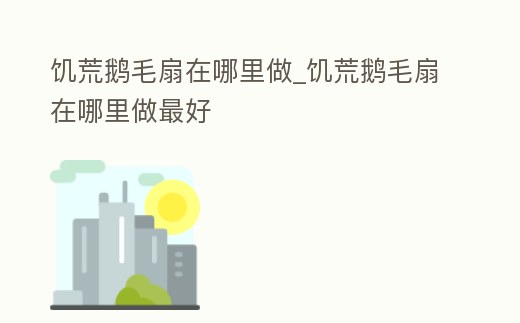 饑荒鵝毛扇在哪里做_饑荒鵝毛扇在哪里做最好