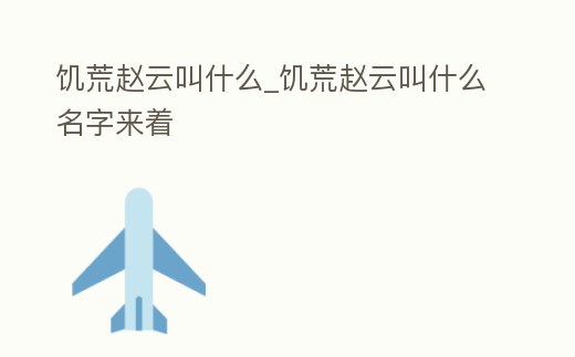 饑荒趙云叫什么_饑荒趙云叫什么名字來著