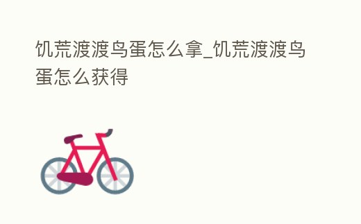 饑荒渡渡鳥蛋怎么拿_饑荒渡渡鳥蛋怎么獲得